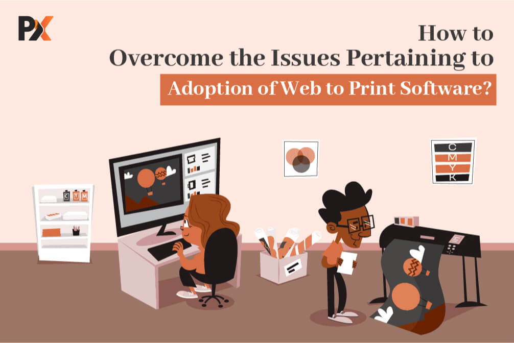 How to Overcome the Issues Pertaining to Adoption of Web to Print Software?