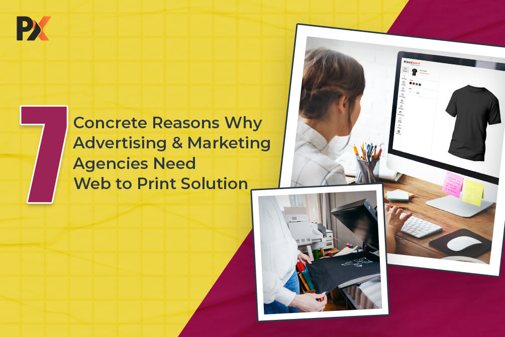 7 Concrete Reasons Why Advertising & Marketing Agencies need Web to Print Solution